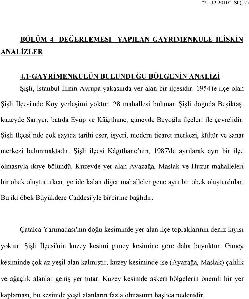 Şişli İlçesi nde çok sayıda tarihi eser, işyeri, modern ticaret merkezi, kültür ve sanat merkezi bulunmaktadır. Şişli ilçesi Kâğıthane nin, 1987'de ayrılarak ayrı bir ilçe olmasıyla ikiye bölündü.