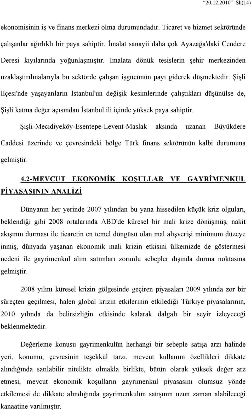 Şişli İlçesi'nde yaşayanların İstanbul'un değişik kesimlerinde çalıştıkları düşünülse de, Şişli katma değer açısından İstanbul ili içinde yüksek paya sahiptir.