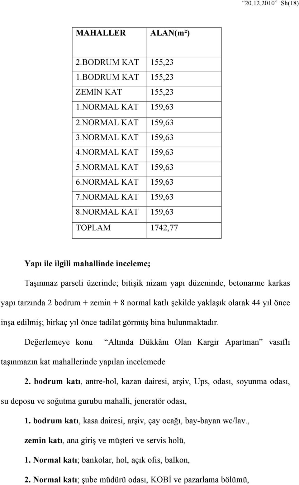 NORMAL KAT 159,63 TOPLAM 1742,77 Yapı ile ilgili mahallinde inceleme; Taşınmaz parseli üzerinde; bitişik nizam yapı düzeninde, betonarme karkas yapı tarzında 2 bodrum + zemin + 8 normal katlı şekilde