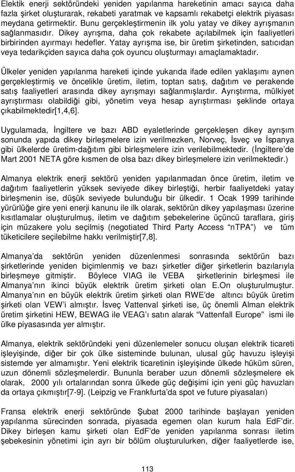 Yatay ayrışma ise, bir üretim şirketinden, satıcıdan veya tedarikçiden sayıca daha çok oyuncu oluşturmayı amaçlamaktadır.