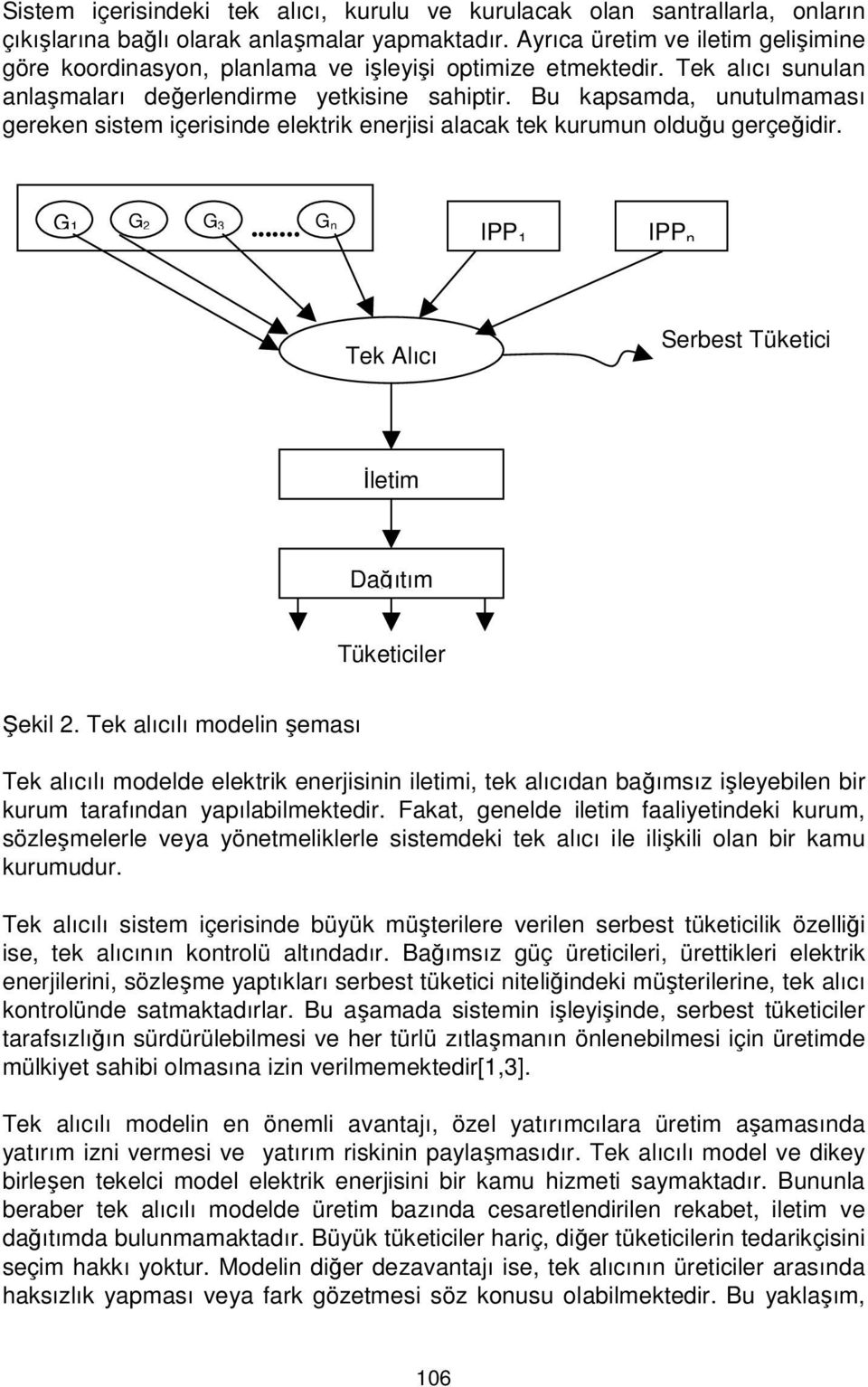 Bu kapsamda, unutulmaması gereken sistem içerisinde elektrik enerjisi alacak tek kurumun olduğu gerçeğidir. G 1 G 2 G 3... G n IPP1 IPP n... Tek Alıcı Serbest Tüketici İletim Tüketiciler Şekil 2.