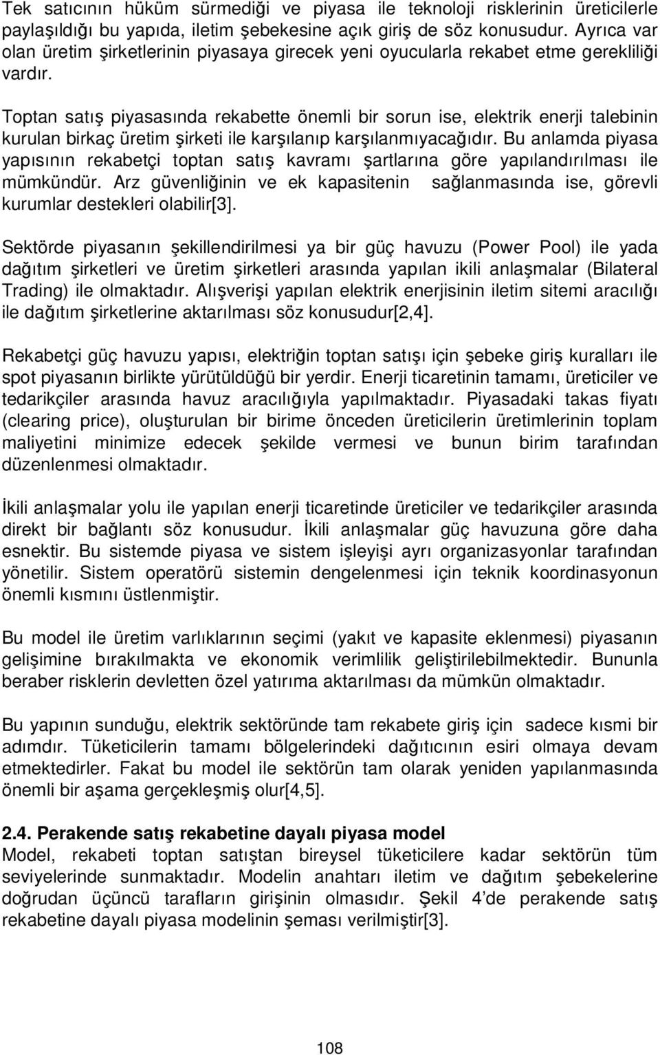 Toptan satış piyasasında rekabette önemli bir sorun ise, elektrik enerji talebinin kurulan birkaç üretim şirketi ile karşılanıp karşılanmıyacağıdır.