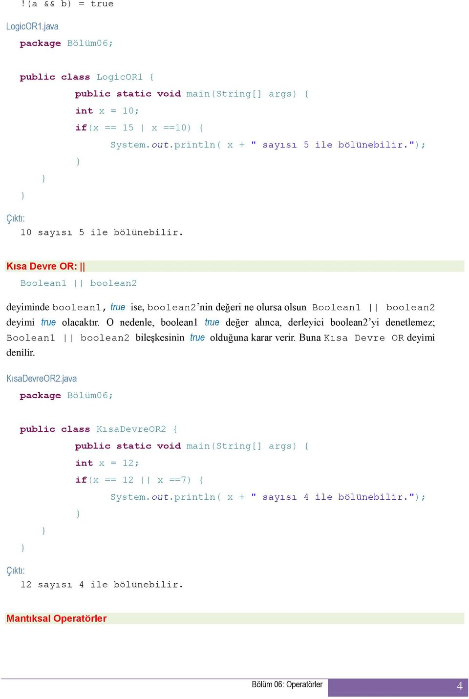 O nedenle, boolean1 true değer alınca, derleyici boolean2 yi denetlemez; Boolean1 boolean2 bileşkesinin true olduğuna karar verir. Buna Kısa Devre OR deyimi denilir.