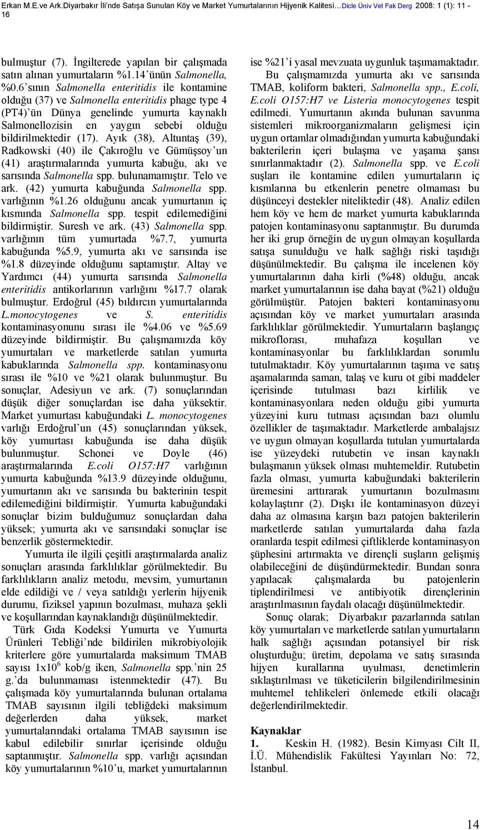 6 sının Salmonella enteritidis ile kontamine olduğu (37) ve Salmonella enteritidis phage type 4 (PT4) ün Dünya genelinde yumurta kaynaklı Salmonellozisin en yaygın sebebi olduğu bildirilmektedir (17).