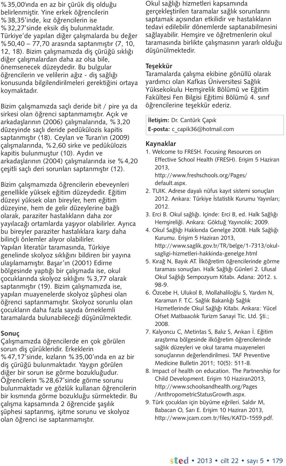 Bu bulgular öğrencilerin ve velilerin ağız - diş sağlığı konusunda bilgilendirilmeleri gerektiğini ortaya koymaktadır.