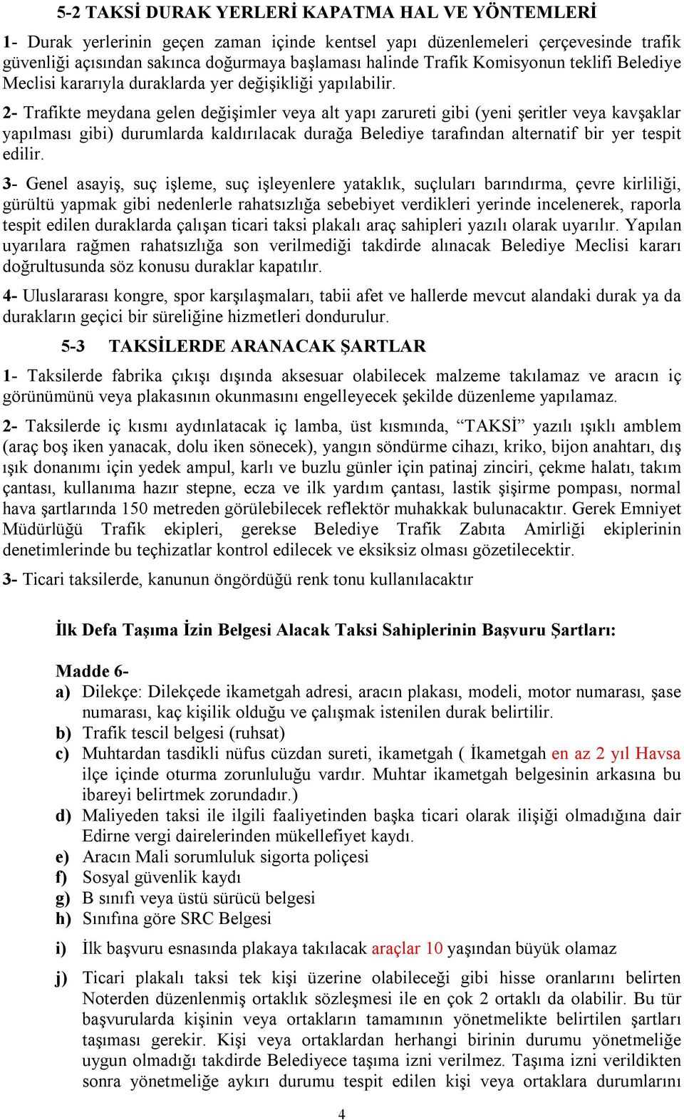 2- Trafikte meydana gelen değişimler veya alt yapı zarureti gibi (yeni şeritler veya kavşaklar yapılması gibi) durumlarda kaldırılacak durağa Belediye tarafından alternatif bir yer tespit edilir.