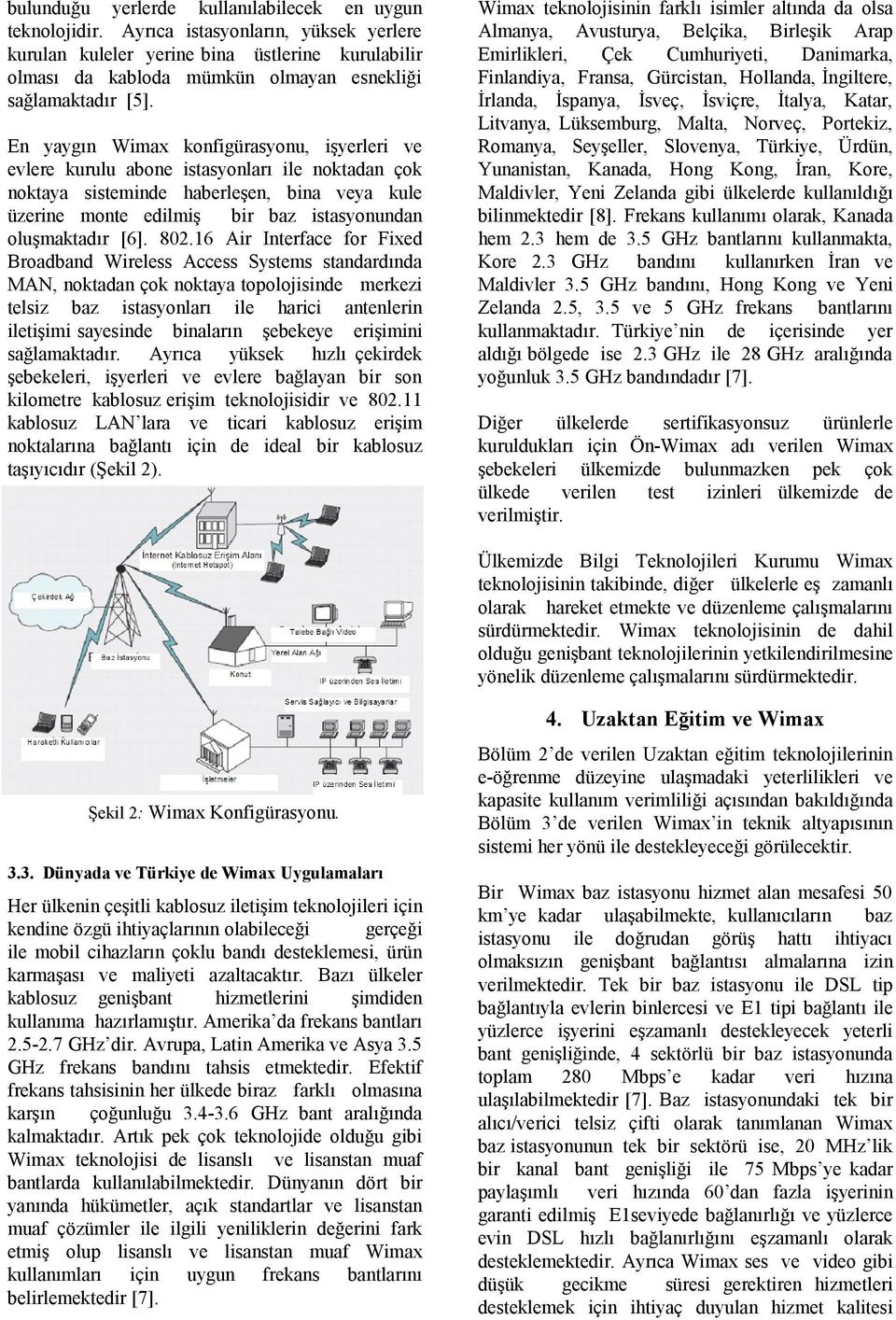 En yaygın Wimax konfigürasyonu, işyerleri ve evlere kurulu abone istasyonları ile noktadan çok noktaya sisteminde haberleşen, bina veya kule üzerine monte edilmiş bir baz istasyonundan oluşmaktadır