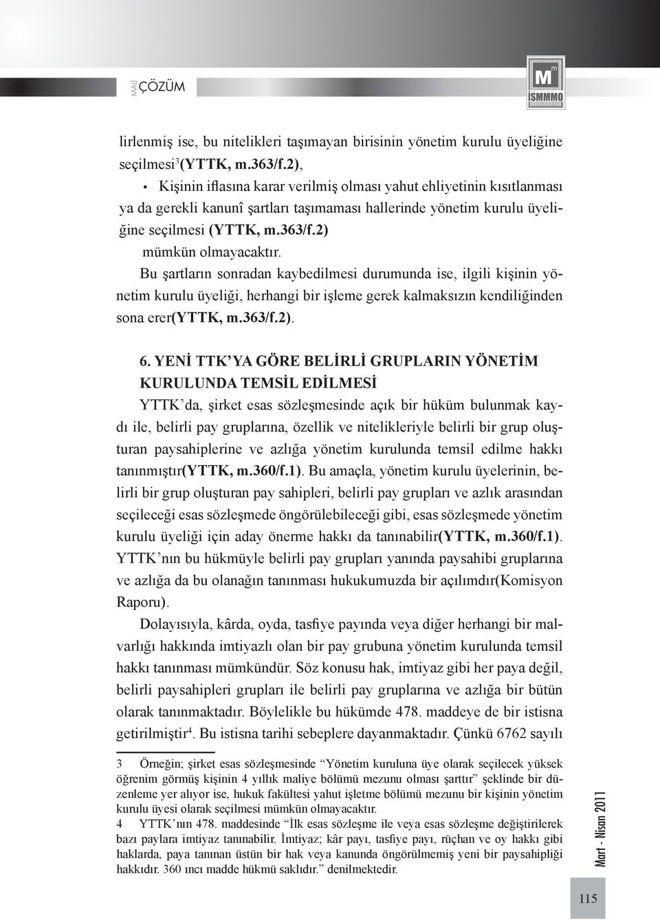 Bu şartların sonradan kaybedilmesi durumunda ise, ilgili kişinin yönetim kurulu üyeliği, herhangi bir işleme gerek kalmaksızın kendiliğinden sona erer(yttk, m.363/f.2). 6.