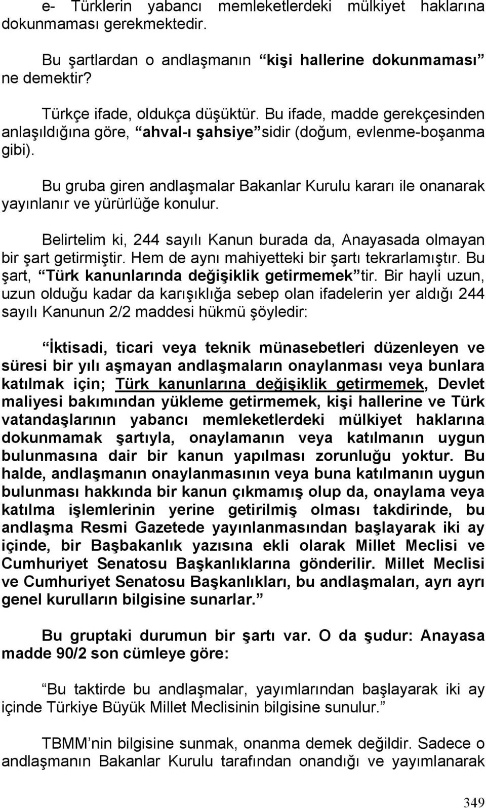 Belirtelim ki, 244 sayılı Kanun burada da, Anayasada olmayan bir şart getirmiştir. Hem de aynı mahiyetteki bir şartı tekrarlamıştır. Bu şart, Türk kanunlarında değişiklik getirmemek tir.