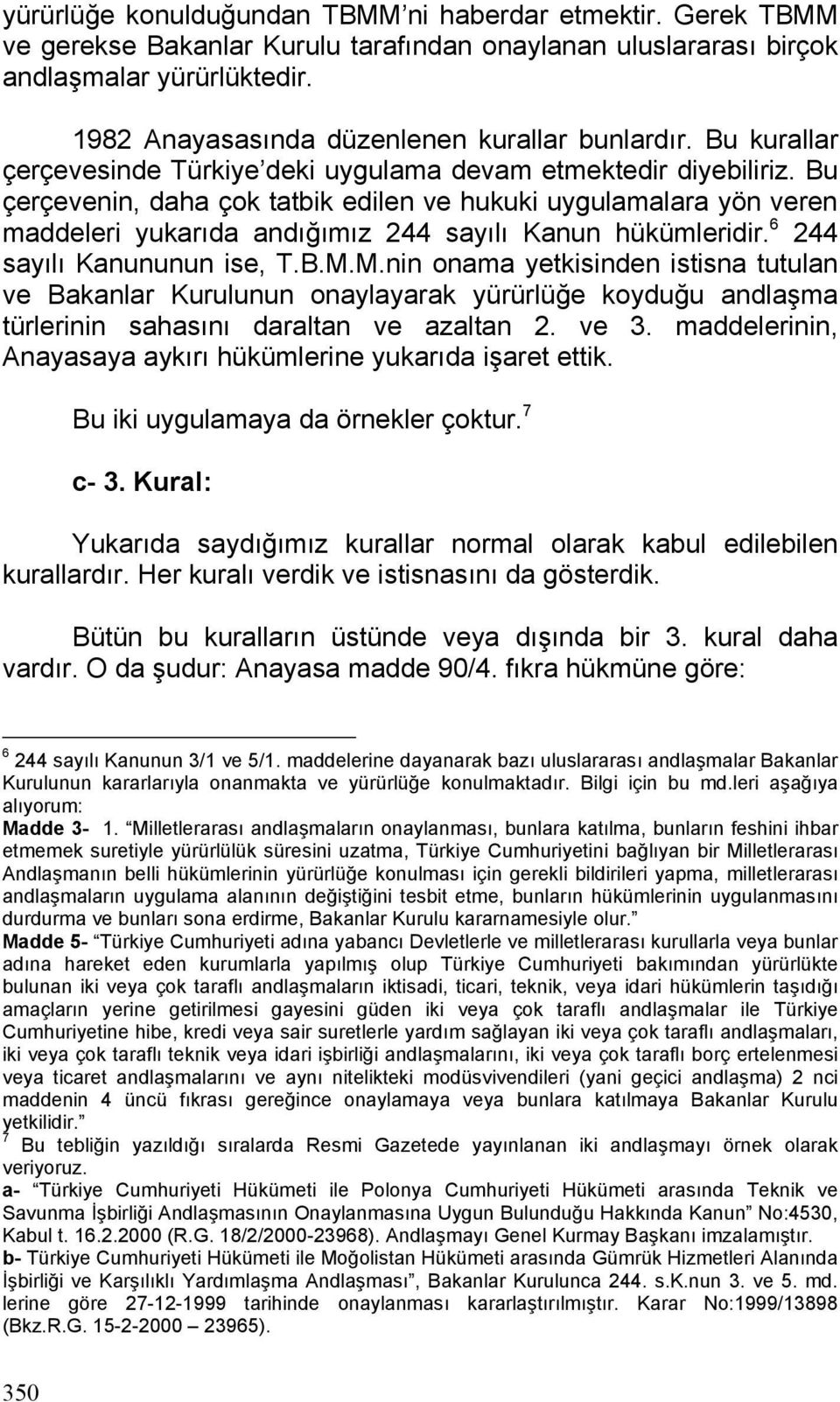 Bu çerçevenin, daha çok tatbik edilen ve hukuki uygulamalara yön veren maddeleri yukarıda andığımız 244 sayılı Kanun hükümleridir. 6 244 sayılı Kanununun ise, T.B.M.