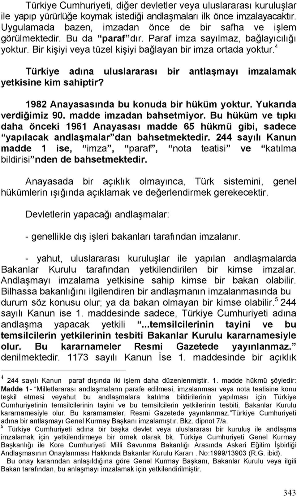 4 Türkiye adına uluslararası bir antlaşmayı imzalamak yetkisine kim sahiptir? 1982 Anayasasında bu konuda bir hüküm yoktur. Yukarıda verdiğimiz 90. madde imzadan bahsetmiyor.