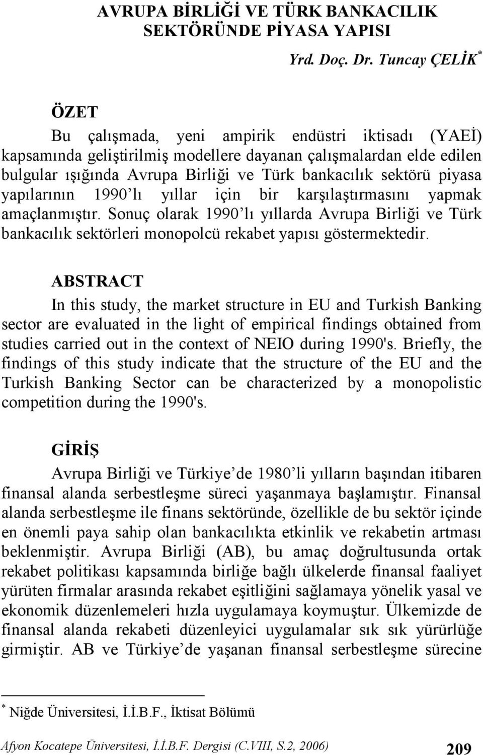 1990 l yllar için bir karlatrmasn yapmak amaçlanmtr. Sonuç olarak 1990 l yllarda Avrupa Birlii ve Türk bankaclk sektörleri monopolcü rekabet yaps göstermektedir.