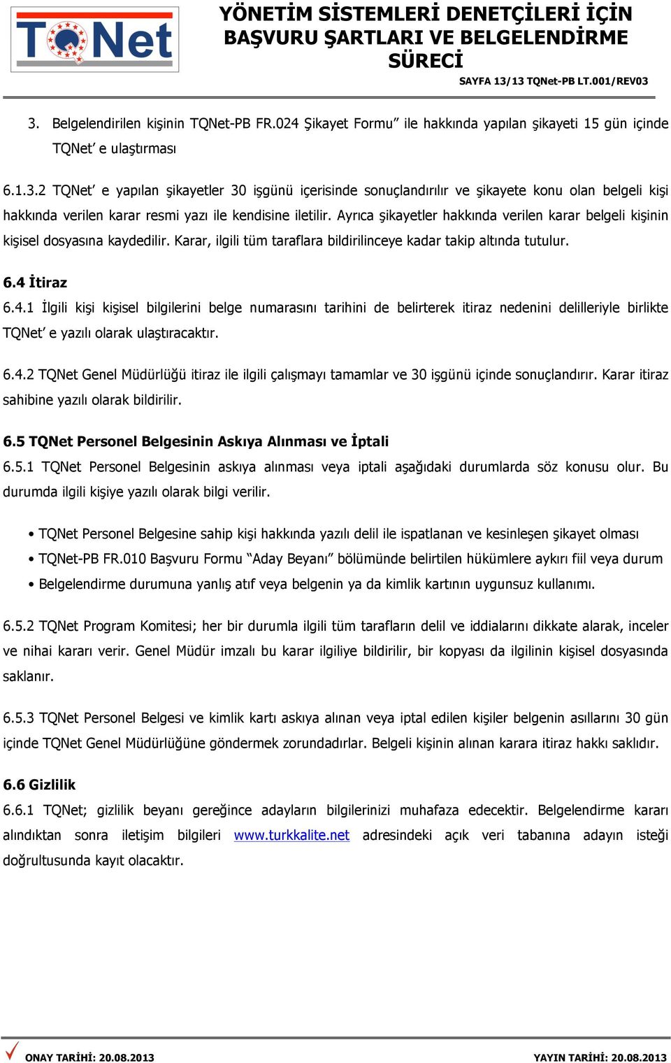 İtiraz 6.4.1 İlgili kişi kişisel bilgilerini belge numarasını tarihini de belirterek itiraz nedenini delilleriyle birlikte TQNet e yazılı olarak ulaştıracaktır. 6.4.2 TQNet Genel Müdürlüğü itiraz ile ilgili çalışmayı tamamlar ve 30 işgünü içinde sonuçlandırır.