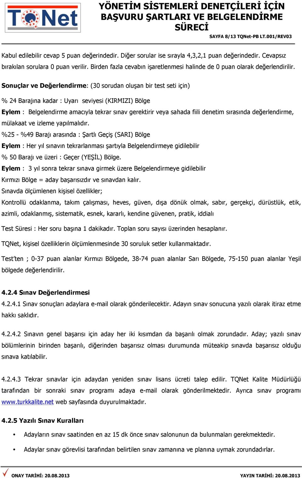 Sonuçlar ve Değerlendirme: (30 sorudan oluşan bir test seti için) % 24 Barajına kadar : Uyarı seviyesi (KIRMIZI) Bölge Eylem : Belgelendirme amacıyla tekrar sınav gerektirir veya sahada fiili denetim