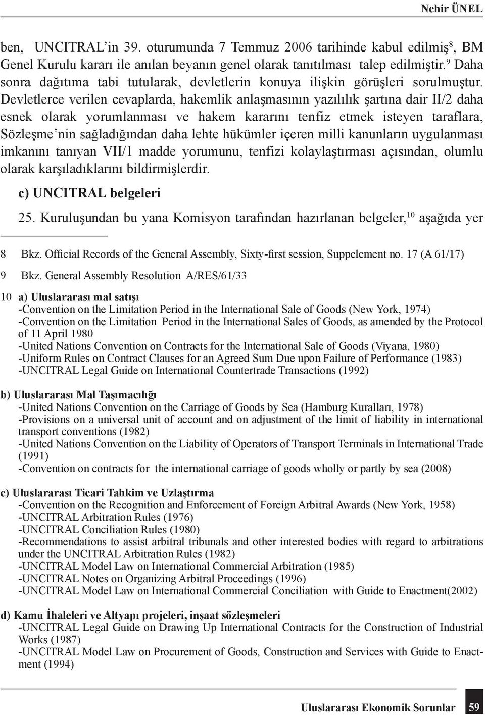 Devletlerce verilen cevaplarda, hakemlik anlaşmasının yazılılık şartına dair II/2 daha esnek olarak yorumlanması ve hakem kararını tenfiz etmek isteyen taraflara, Sözleşme nin sağladığından daha