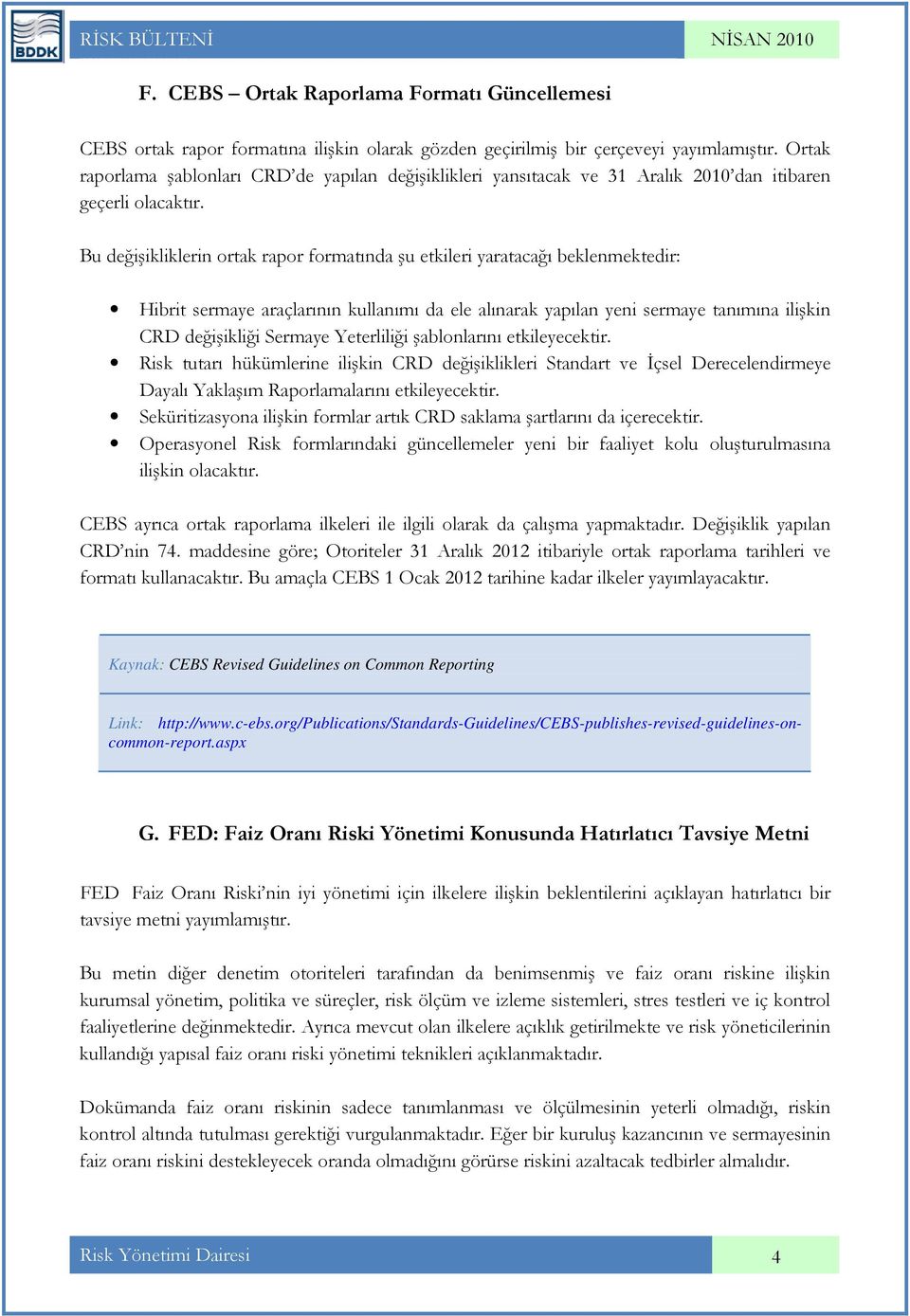 Bu değişikliklerin ortak rapor formatında şu etkileri yaratacağı beklenmektedir: Hibrit sermaye araçlarının kullanımı da ele alınarak yapılan yeni sermaye tanımına ilişkin CRD değişikliği Sermaye