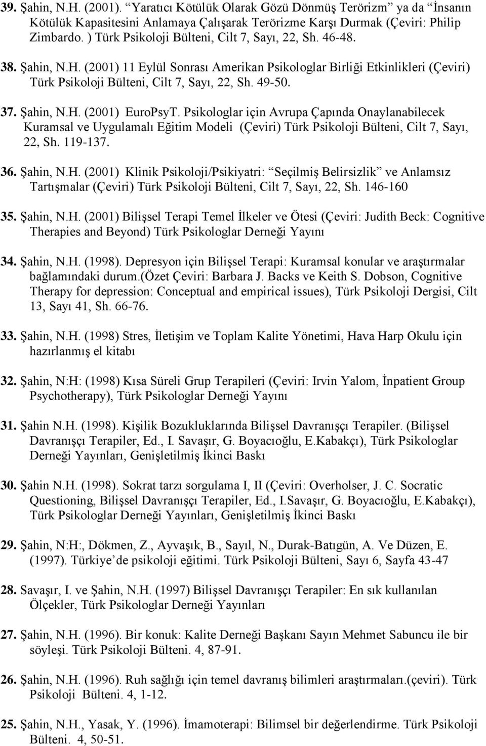 37. Şahin, N.H. (2001) EuroPsyT. Psikologlar için Avrupa Çapında Onaylanabilecek Kuramsal ve Uygulamalı Eğitim Modeli (Çeviri) Türk Psikoloji Bülteni, Cilt 7, Sayı, 22, Sh. 119-137. 36. Şahin, N.H. (2001) Klinik Psikoloji/Psikiyatri: Seçilmiş Belirsizlik ve Anlamsız Tartışmalar (Çeviri) Türk Psikoloji Bülteni, Cilt 7, Sayı, 22, Sh.