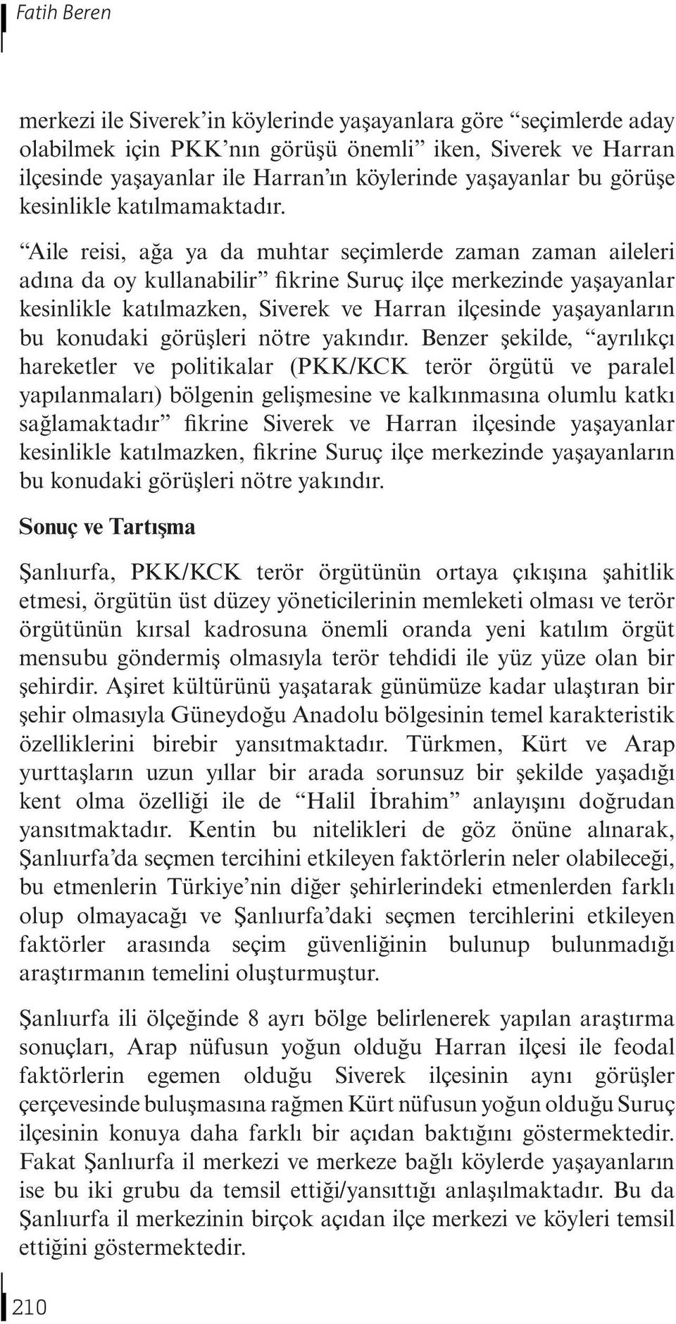 Aile reisi, ağa ya da muhtar seçimlerde zaman zaman aileleri adına da oy kullanabilir fikrine Suruç ilçe merkezinde yaşayanlar kesinlikle katılmazken, Siverek ve Harran ilçesinde yaşayanların bu