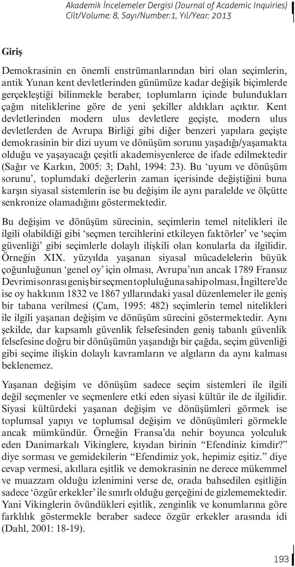 Kent devletlerinden modern ulus devletlere geçişte, modern ulus devletlerden de Avrupa Birliği gibi diğer benzeri yapılara geçişte demokrasinin bir dizi uyum ve dönüşüm sorunu yaşadığı/yaşamakta