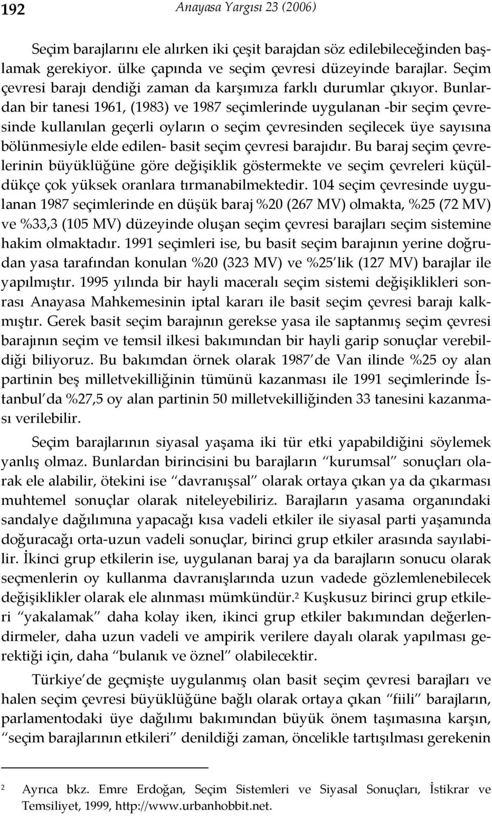 Bunlardan bir tanesi 1961, (1983) ve 1987 seçimlerinde uygulanan bir seçim çevresinde kullanılan geçerli oyların o seçim çevresinden seçilecek üye sayısına bölünmesiyle elde edilen basit seçim