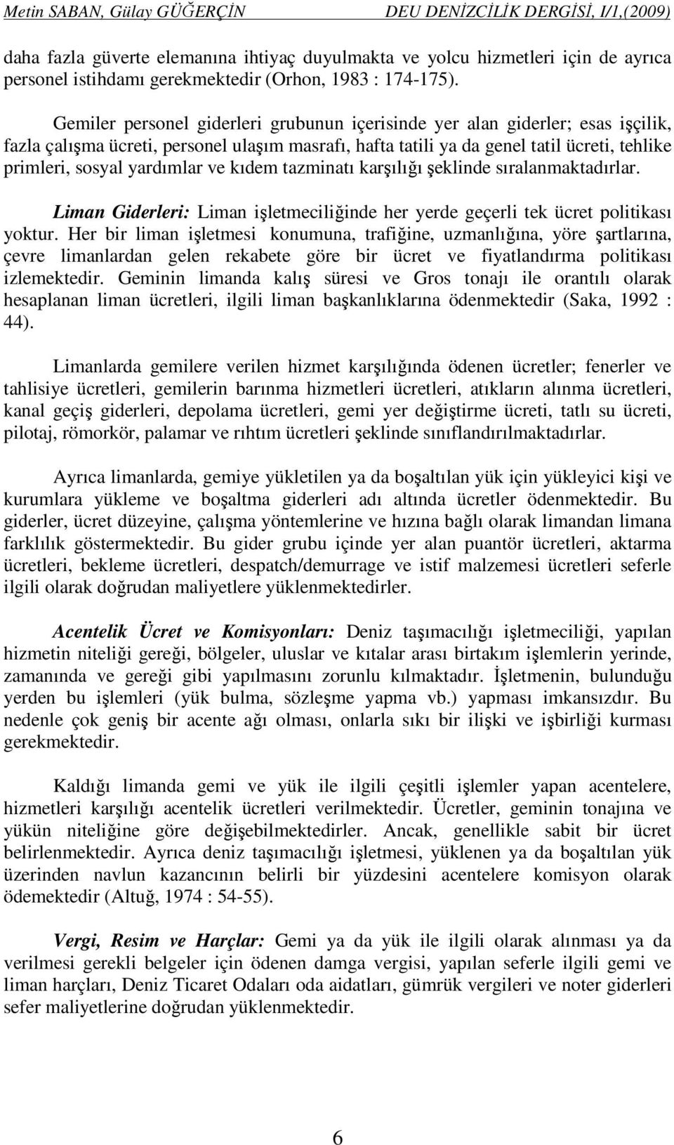 Gemiler personel giderleri grubunun içerisinde yer alan giderler; esas işçilik, fazla çalışma ücreti, personel ulaşım masrafı, hafta tatili ya da genel tatil ücreti, tehlike primleri, sosyal