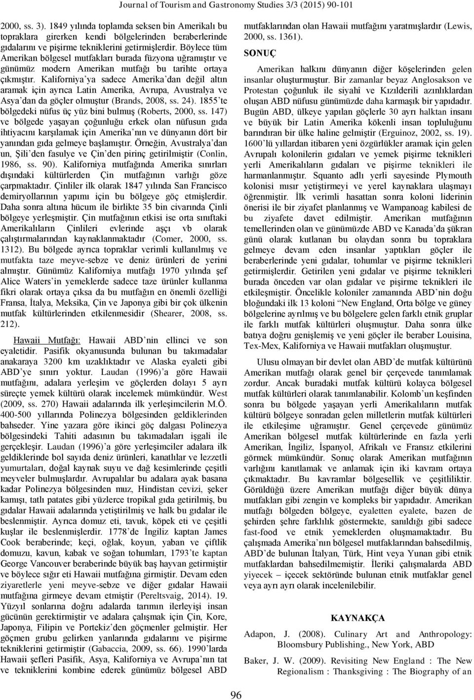 Kaliforniya ya sadece Amerika dan değil altın aramak için ayrıca Latin Amerika, Avrupa, Avustralya ve Asya dan da göçler olmuştur (Brands, 2008, ss. 24).