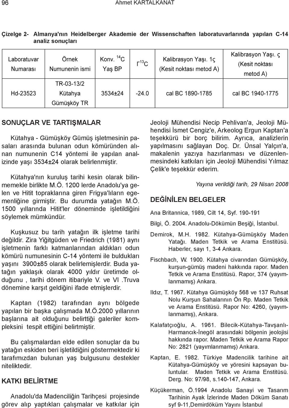 1200 lerde Anadolu'ya gelen ve Hitit topraklarýna giren Frigya'lýlarýn egemenliðine girmiþtir. Bu durumda yataðýn M.Ö. 1500 yýllarýnda Hitit'ler döneminde iþletildiðini söylemek mümkündür.