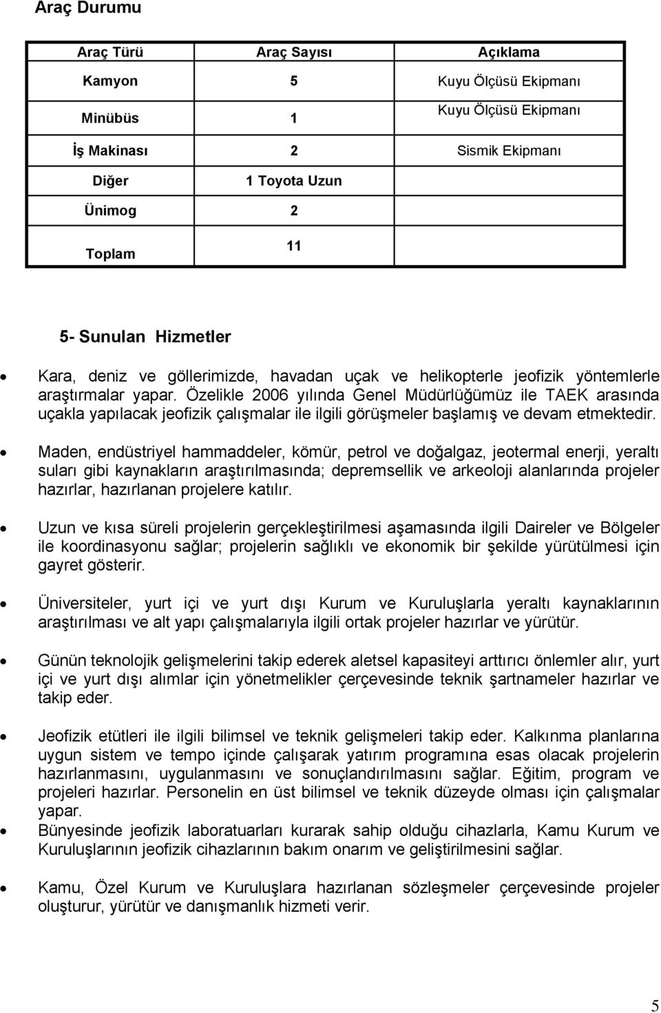 Özelikle 2006 yılında Genel Müdürlüğümüz ile TAEK arasında uçakla yapılacak jeofizik çalışmalar ile ilgili görüşmeler başlamış ve devam etmektedir.