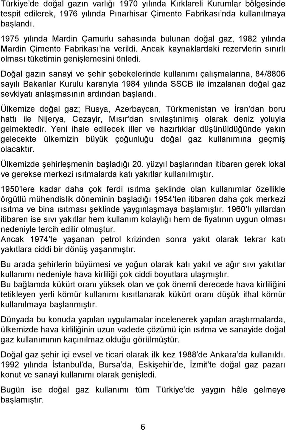 Doğal gazın sanayi ve şehir şebekelerinde kullanımı çalışmalarına, 84/8806 sayılı Bakanlar Kurulu kararıyla 1984 yılında SSCB ile imzalanan doğal gaz sevkiyatı anlaşmasının ardından başlandı.