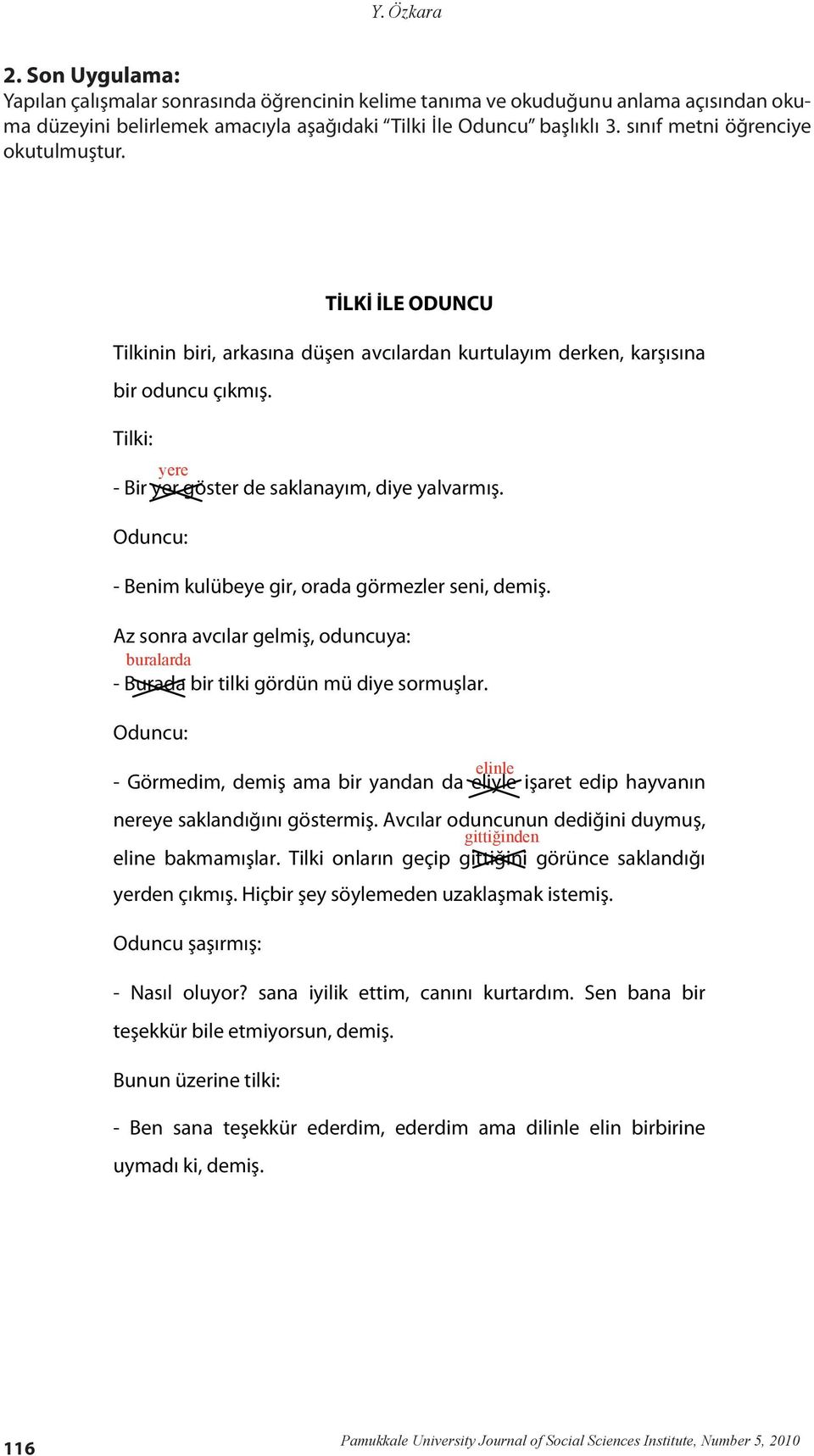 Oduncu: - Benim kulübeye gir, orada görmezler seni, demiş. Az sonra avcılar gelmiş, oduncuya: - Burada bir tilki gördün mü diye sormuşlar.