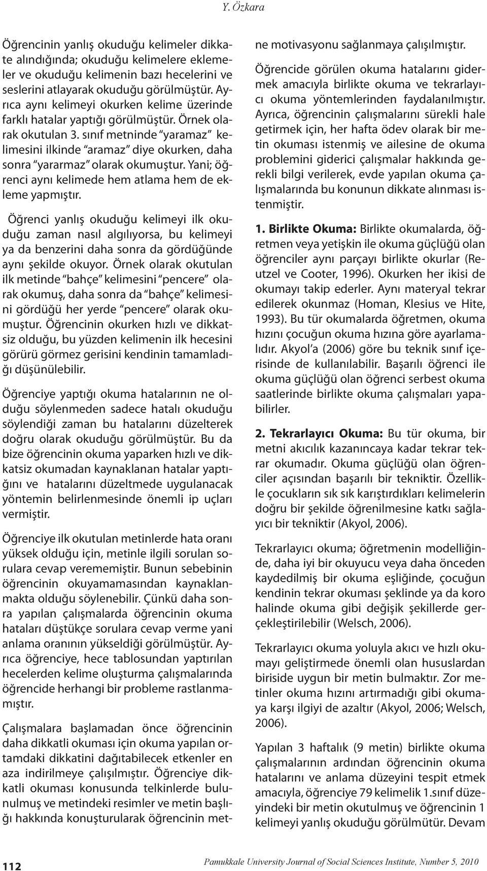 sınıf metninde yaramaz kelimesini ilkinde aramaz diye okurken, daha sonra yararmaz olarak okumuştur. Yani; öğrenci aynı kelimede hem atlama hem de ekleme yapmıştır.