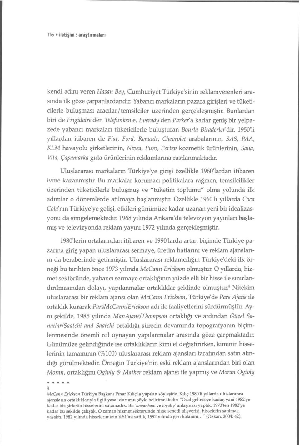 Bunlardan biri de Frigidaire'den Telefunken'e, Everady'den Parker'a kadar geniş bir yelpazede yabancı markalan tüketicilerle buluşturan Bourla Biraderler'dir.