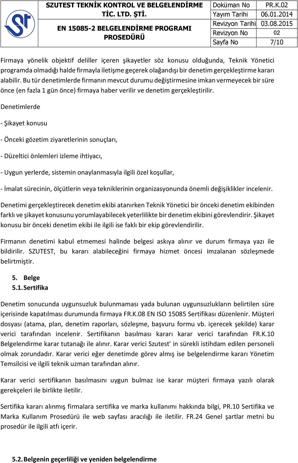 Denetimlerde - Şikayet konusu - Önceki gözetim ziyaretlerinin sonuçları, - Düzeltici önlemleri izleme ihtiyacı, - Uygun yerlerde, sistemin onaylanmasıyla ilgili özel koşullar, - İmalat sürecinin,