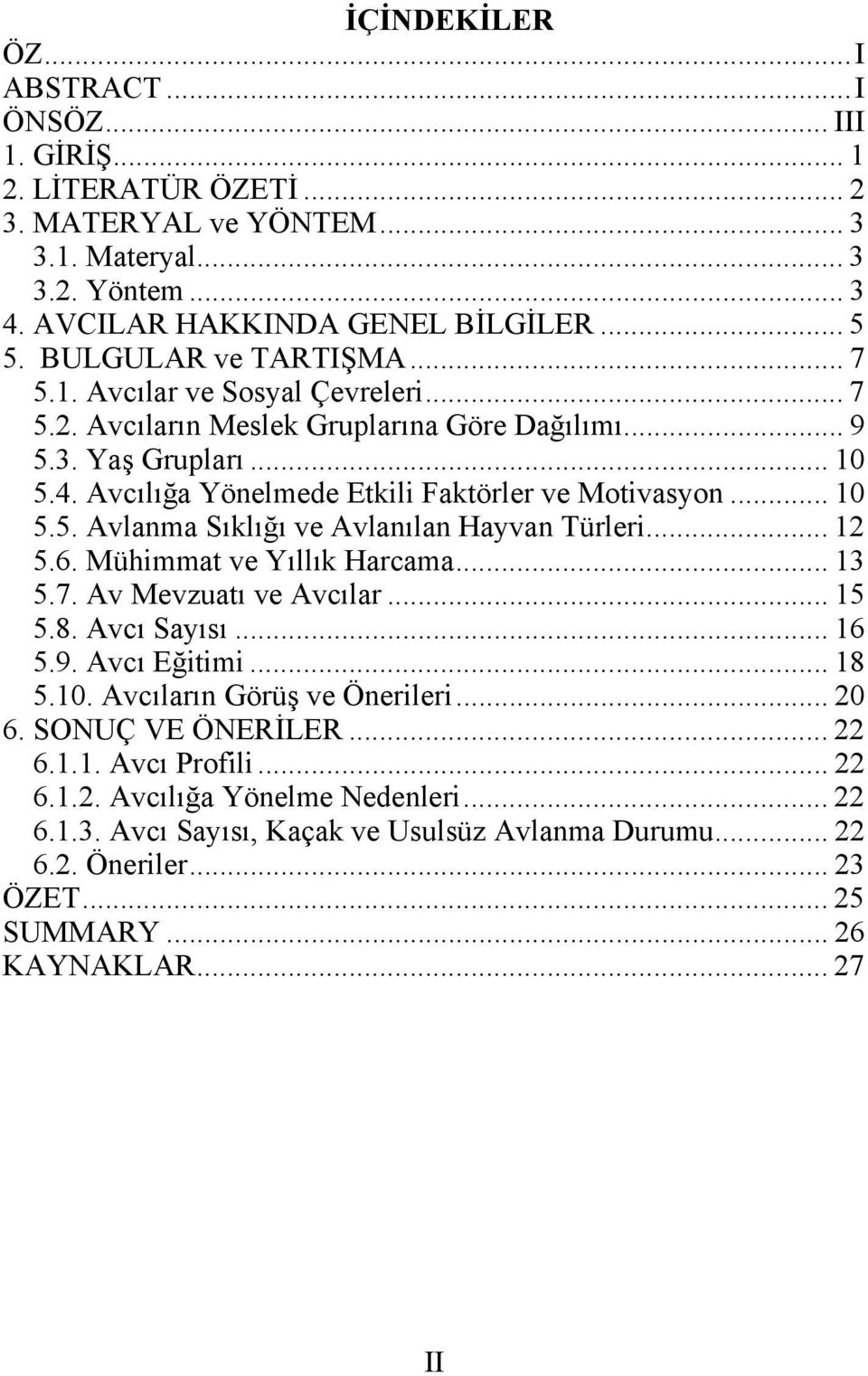 .. 10 5.5. Avlanma Sıklığı ve Avlanılan Hayvan Türleri... 12 5.6. Mühimmat ve Yıllık Harcama... 13 5.7. Av Mevzuatı ve Avcılar... 15 5.8. Avcı Sayısı... 16 5.9. Avcı Eğitimi... 18 5.10. Avcıların Görüş ve Önerileri.