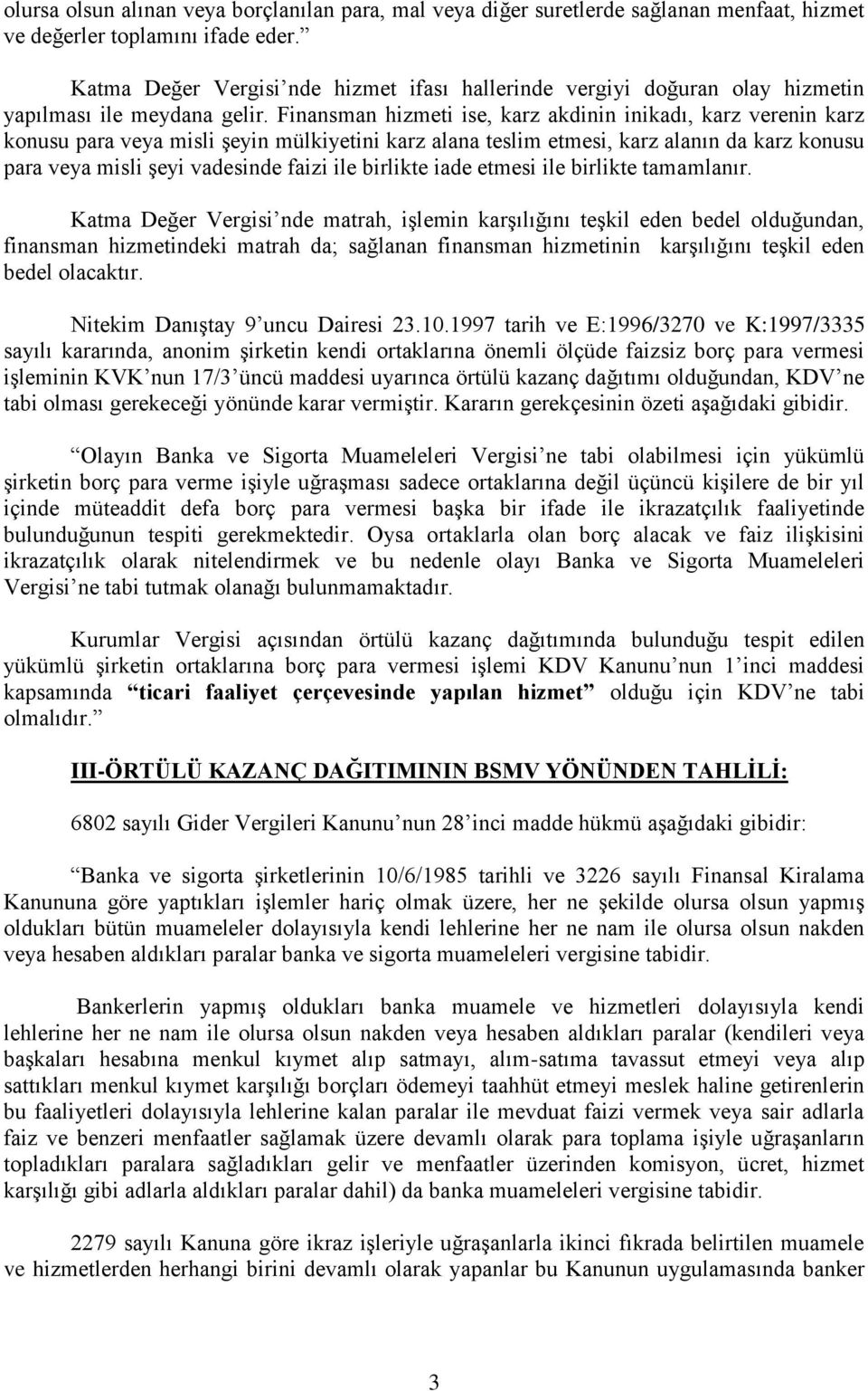 Finansman hizmeti ise, karz akdinin inikadı, karz verenin karz konusu para veya misli şeyin mülkiyetini karz alana teslim etmesi, karz alanın da karz konusu para veya misli şeyi vadesinde faizi ile