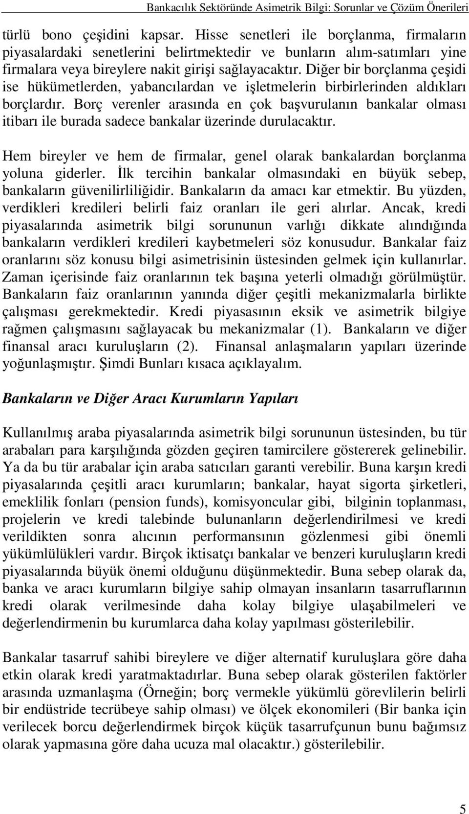 Diğer bir borçlanma çeşidi ise hükümetlerden, yabancılardan ve işletmelerin birbirlerinden aldıkları borçlardır.