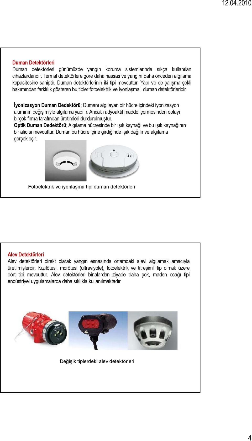 Yapı ve de çalışma şekli bakımından farklılık gösteren bu tipler fotoelektrik ve iyonlaşmalı duman detektörleridir İyonizasyon Duman Dedektörü; Dumanı algılayan bir hücre içindeki iyonizasyon