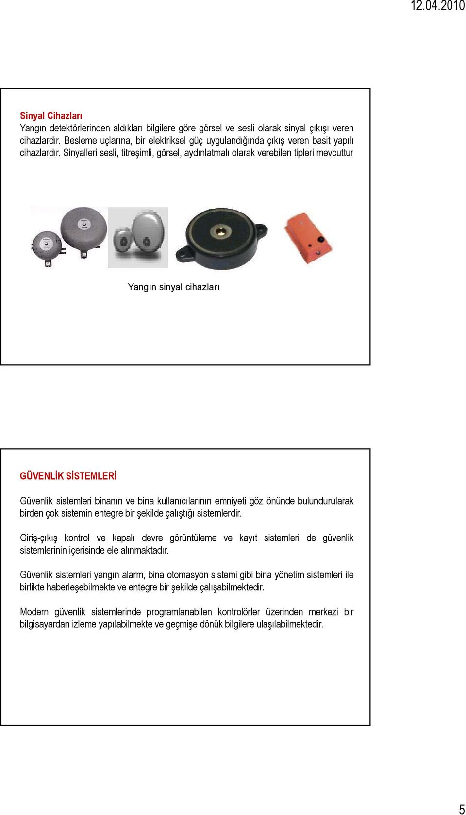 Sinyalleri sesli, titreşimli, görsel, aydınlatmalı olarak verebilen tipleri mevcuttur Yangın sinyal cihazları GÜVENLİK SİSTEMLERİ Güvenlik sistemleri binanın ve bina kullanıcılarının emniyeti göz