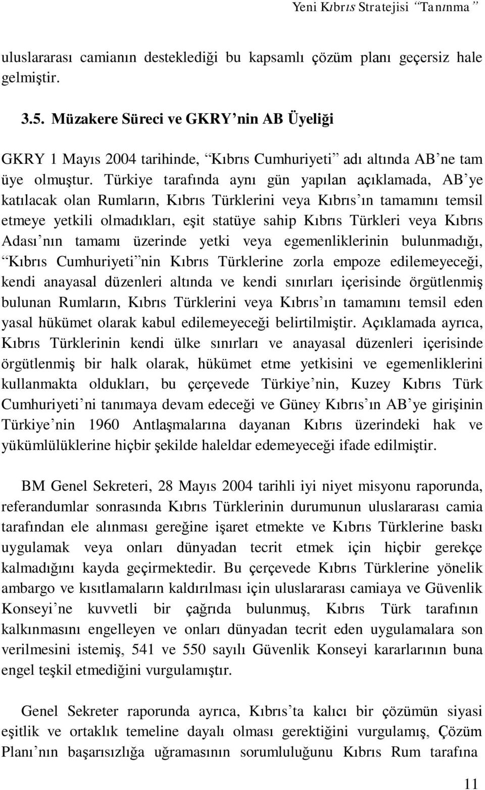 Türkiye tarafında aynı gün yapılan açıklamada, AB ye katılacak olan Rumların, Kıbrıs Türklerini veya Kıbrıs ın tamamını temsil etmeye yetkili olmadıkları, eşit statüye sahip Kıbrıs Türkleri veya