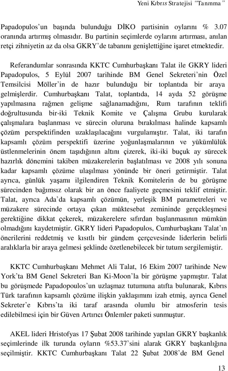 Referandumlar sonrasında KKTC Cumhurbaşkanı Talat ile GKRY lideri Papadopulos, 5 Eylül 2007 tarihinde BM Genel Sekreteri nin Özel Temsilcisi Möller in de hazır bulunduğu bir toplantıda bir araya