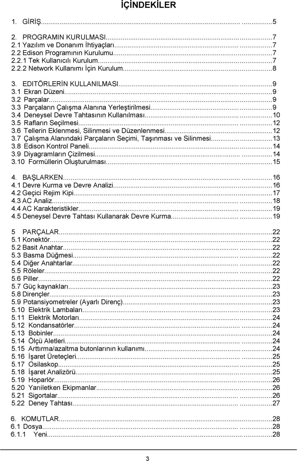 5 Rafların Seçilmesi......12 3.6 Tellerin Eklenmesi, Silinmesi ve Düzenlenmesi...12 3.7 Çalışma Alanındaki Parçaların Seçimi, Taşınması ve Silinmesi......13 3.8 Edison Kontrol Paneli...14 3.