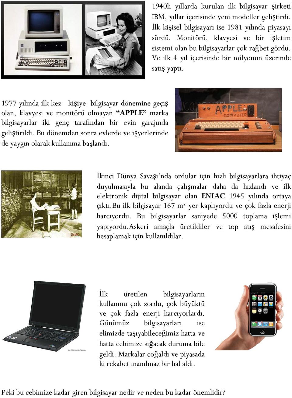 1977 yılında ilk kez kişiye bilgisayar dönemine geçiş olan, klavyesi ve monitörü olmayan APPLE marka bilgisayarlar iki genç tarafından bir evin garajında geliştirildi.