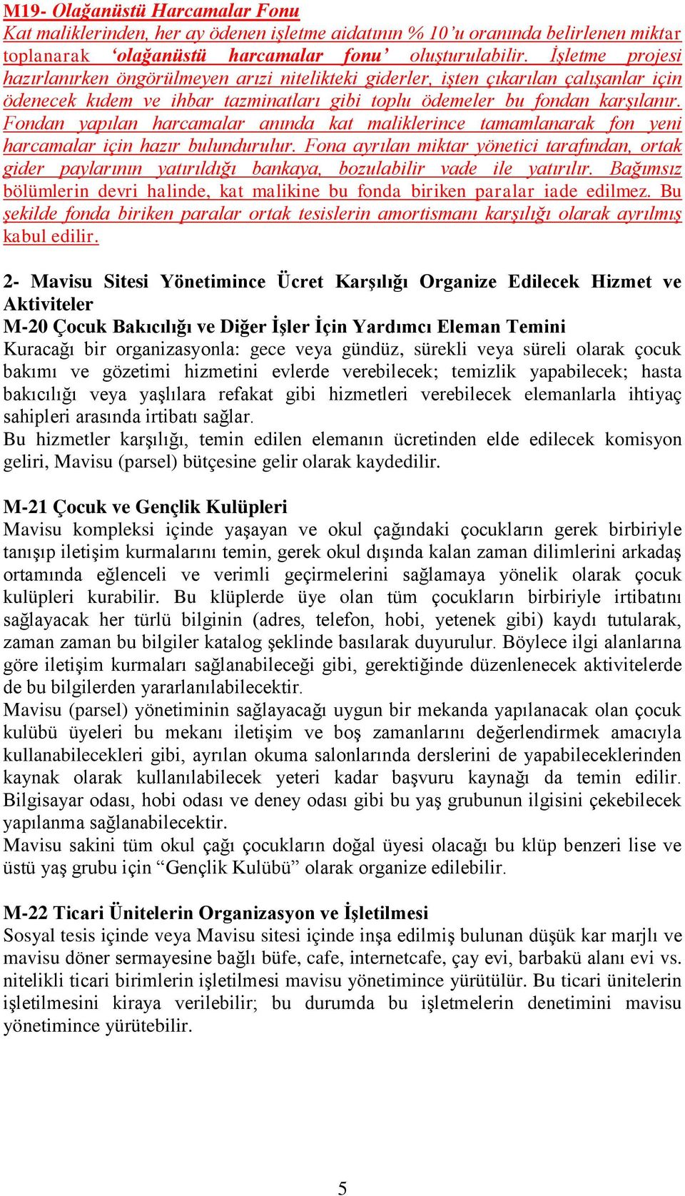 Fondan yapılan harcamalar anında kat maliklerince tamamlanarak fon yeni harcamalar için hazır bulundurulur.