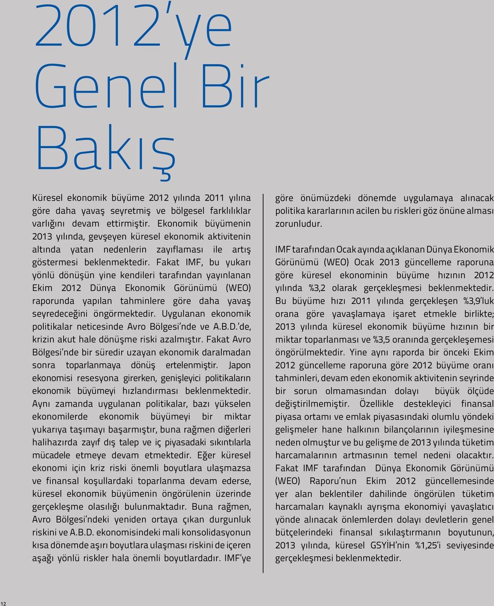 Fakat IMF, bu yukarı yönlü dönüşün yine kendileri tarafından yayınlanan Ekim 2012 Dünya Ekonomik Görünümü (WEO) raporunda yapılan tahminlere göre daha yavaş seyredeceğini öngörmektedir.