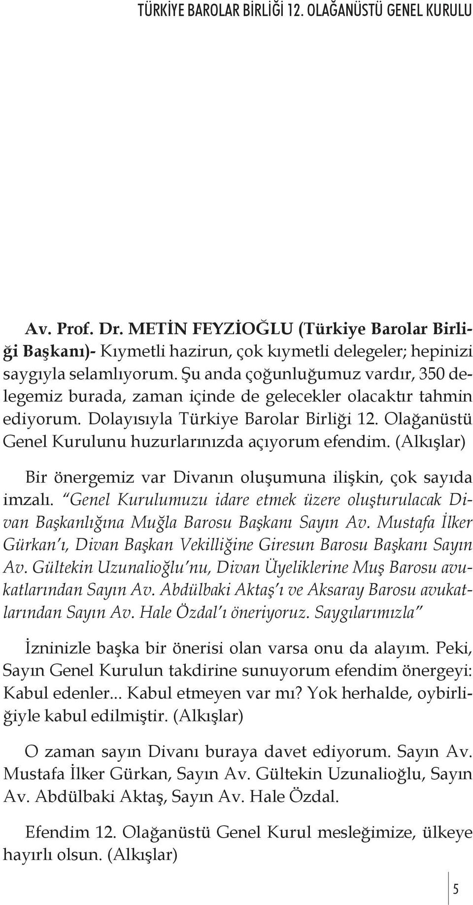 Olağanüstü Genel Kurulunu huzurlarınızda açıyorum efendim. (Alkışlar) Bir önergemiz var Divanın oluşumuna ilişkin, çok sayıda imzalı.