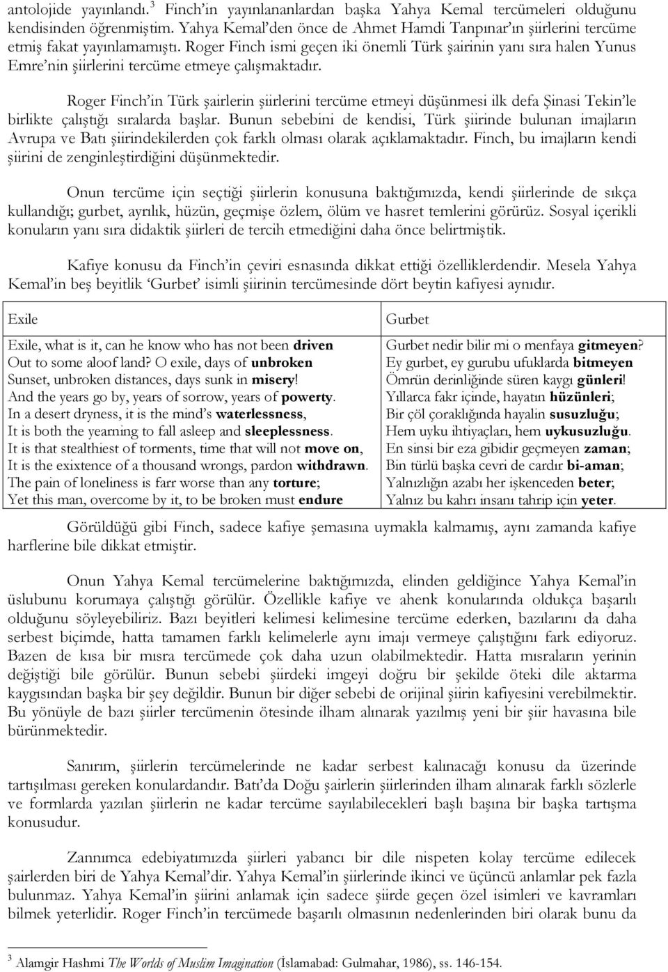 Roger Finch ismi geçen iki önemli Türk şairinin yanı sıra halen Yunus Emre nin şiirlerini tercüme etmeye çalışmaktadır.