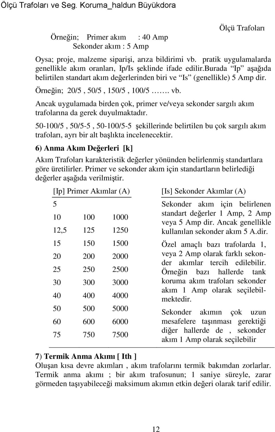 Ancak uygulamada birden çok, primer ve/veya sekonder sargılı akım trafolarına da gerek duyulmaktadır.