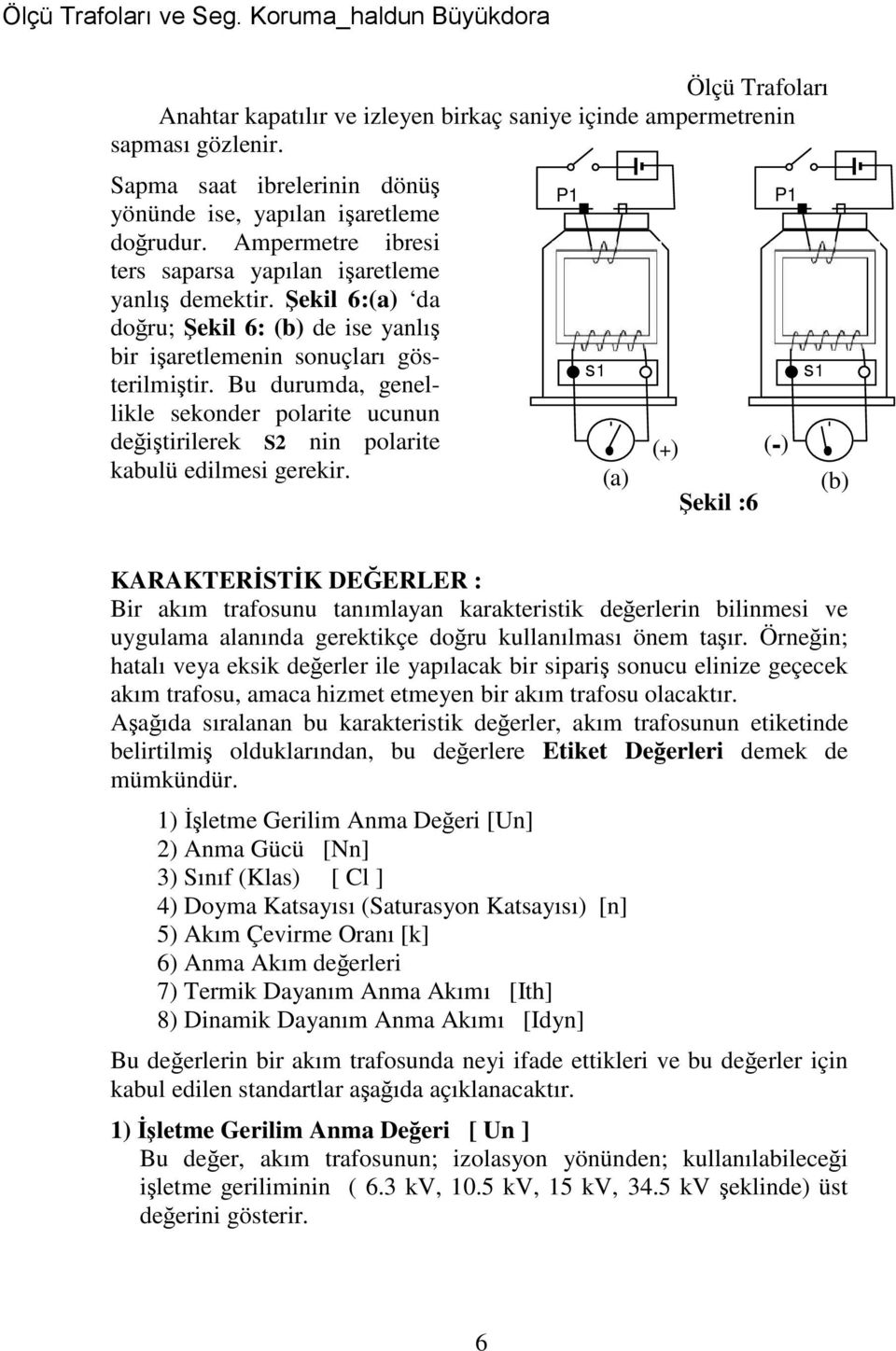 Bu durumda, genellikle sekonder polarite ucunun değiştirilerek S2 nin polarite kabulü edilmesi gerekir.