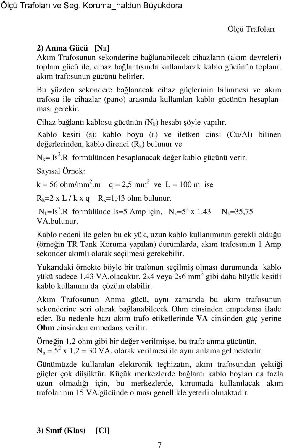 Cihaz bağlantı kablosu gücünün (N k ) hesabı şöyle yapılır. Kablo kesiti (S); kablo boyu (L) ve iletken cinsi (Cu/Al) bilinen değerlerinden, kablo direnci (R k ) bulunur ve N k = Is 2.