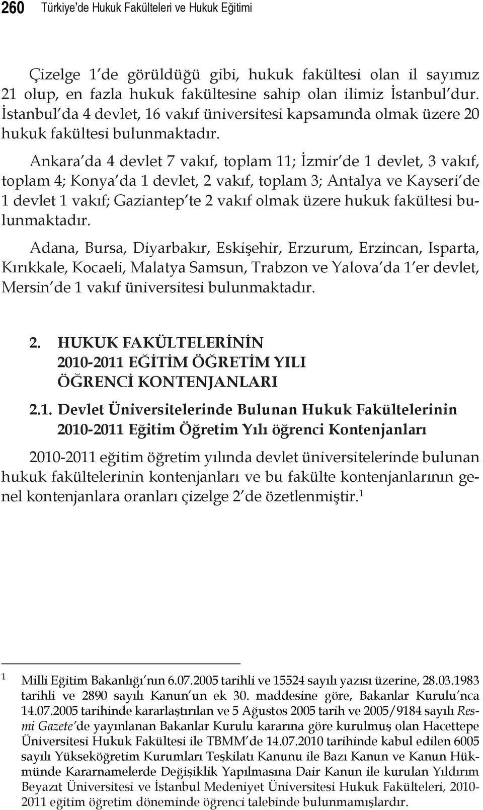 Ankara da 4 devlet 7 vakıf, toplam 11; İzmir de 1 devlet, 3 vakıf, toplam 4; Konya da 1 devlet, 2 vakıf, toplam 3; Antalya ve Kayseri de 1 devlet 1 vakıf; Gaziantep te 2 vakıf olmak üzere hukuk